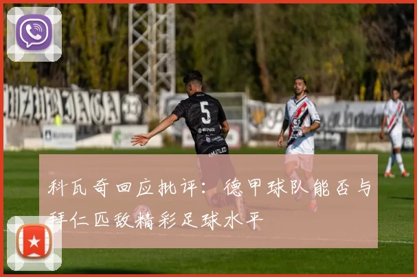 科瓦奇回应批评：德甲球队能否与拜仁匹敌精彩足球水平