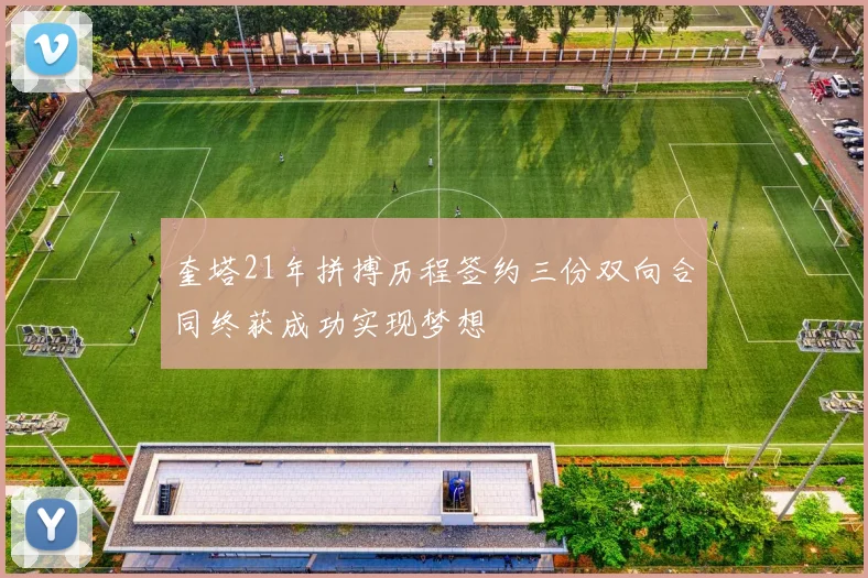 奎塔21年拼搏历程签约三份双向合同终获成功实现梦想