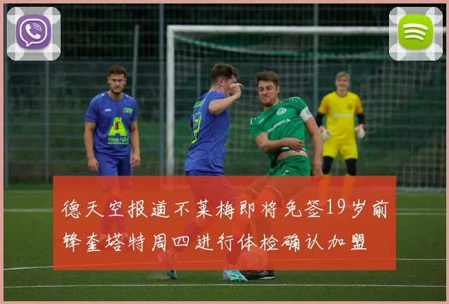 德天空报道不莱梅即将免签19岁前锋奎塔特周四进行体检确认加盟
