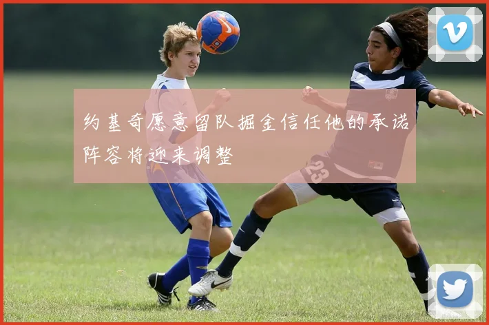约基奇愿意留队掘金信任他的承诺阵容将迎来调整