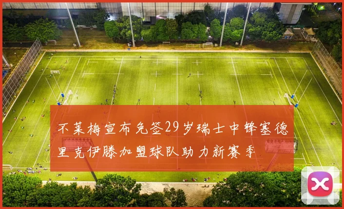 不莱梅宣布免签29岁瑞士中锋塞德里克伊滕加盟球队助力新赛季