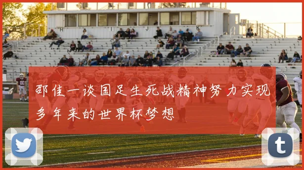 邵佳一谈国足生死战精神努力实现多年来的世界杯梦想
