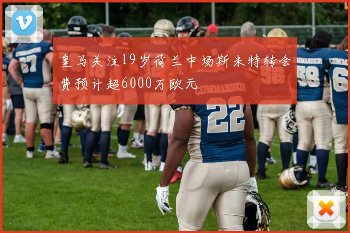 皇马关注19岁荷兰中场斯米特转会费预计超6000万欧元