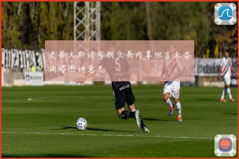 史蒂文斯谈布朗交易内幕坦言未咨询塔图姆意见