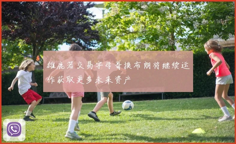 雄鹿若交易字母哥换布朗将继续运作获取更多未来资产