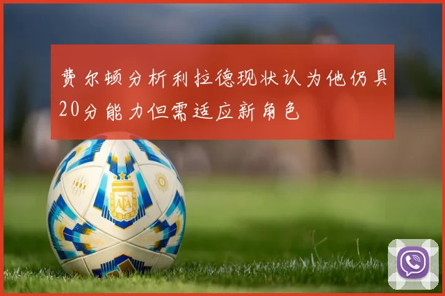 费尔顿分析利拉德现状认为他仍具20分能力但需适应新角色