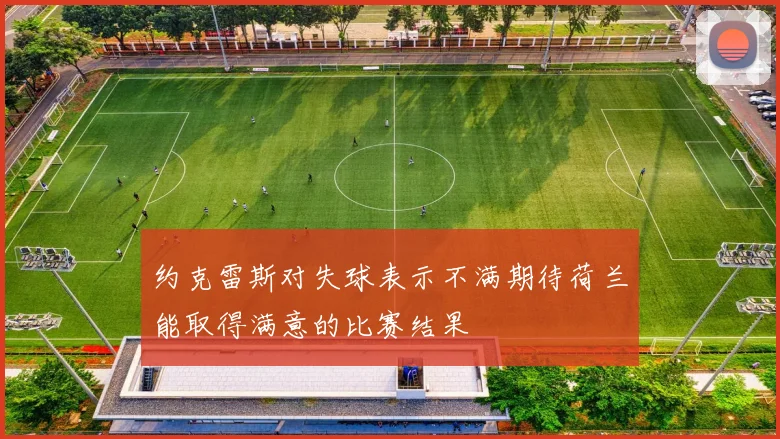 约克雷斯对失球表示不满期待荷兰能取得满意的比赛结果