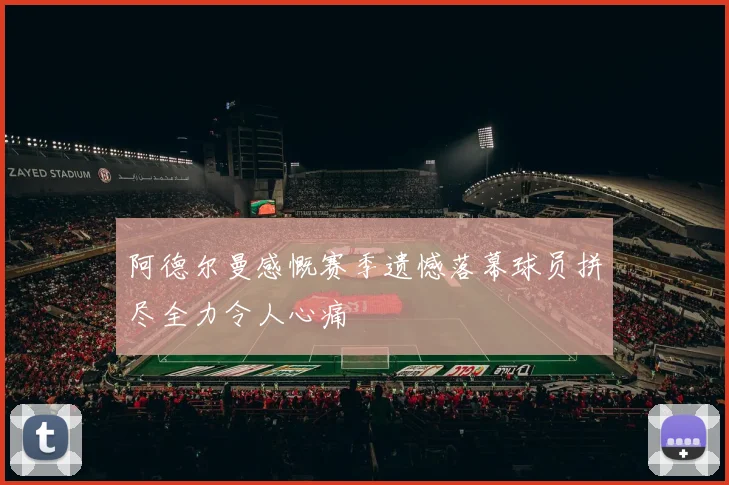 阿德尔曼感慨赛季遗憾落幕球员拼尽全力令人心痛